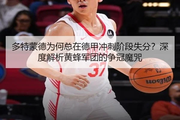 多特蒙德为何总在德甲冲刺阶段失分？深度解析黄蜂军团的争冠魔咒