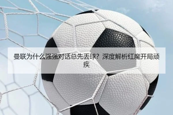 曼联为什么强强对话总先丢球？深度解析红魔开局顽疾